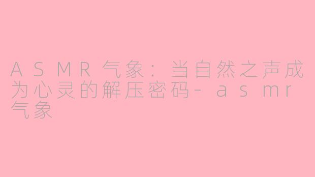 ASMR气象：当自然之声成为心灵的解压密码-asmr气象