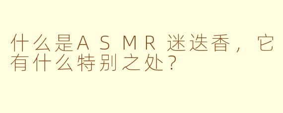 什么是ASMR迷迭香，它有什么特别之处？