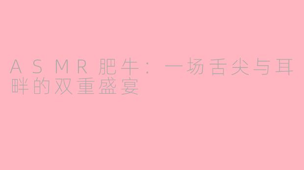 ASMR肥牛：一场舌尖与耳畔的双重盛宴