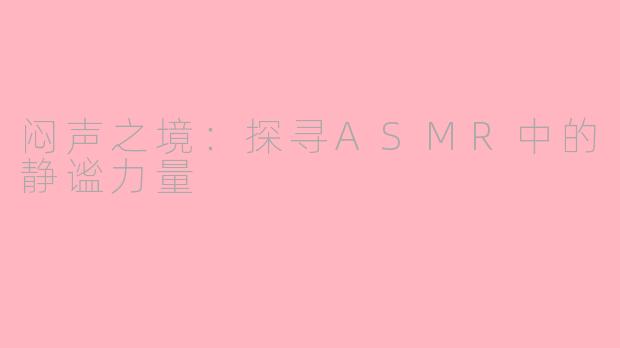 闷声之境：探寻ASMR中的静谧力量
