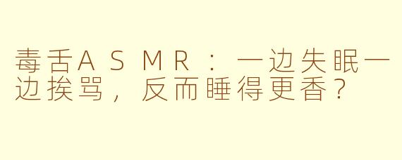 毒舌ASMR:一边失眠一边挨骂,反而睡得更香?