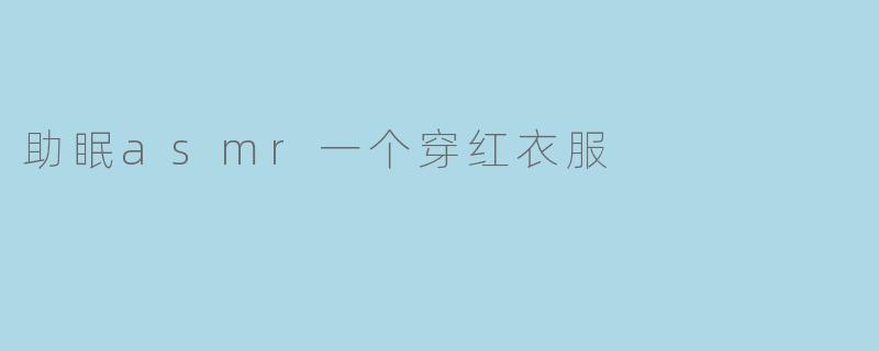 助眠asmr一个穿红衣服