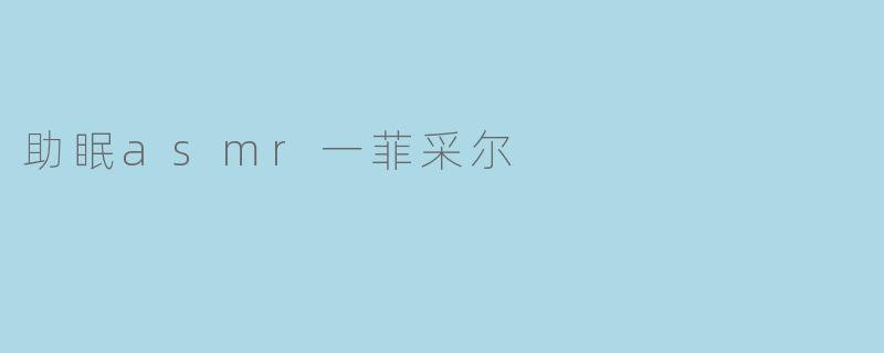 助眠asmr一菲采尔