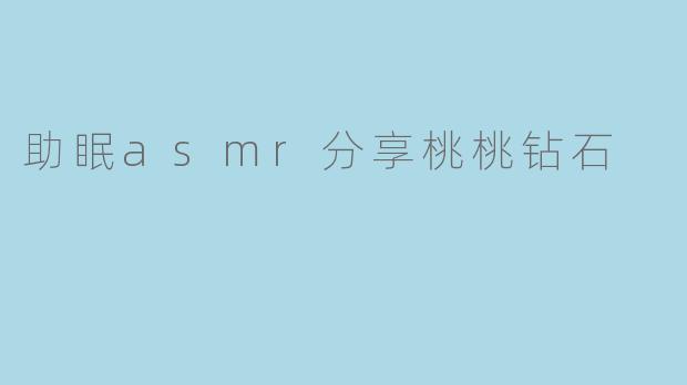 助眠asmr分享桃桃钻石