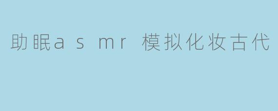 助眠asmr模拟化妆古代