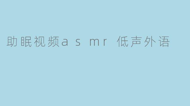 助眠视频asmr低声外语