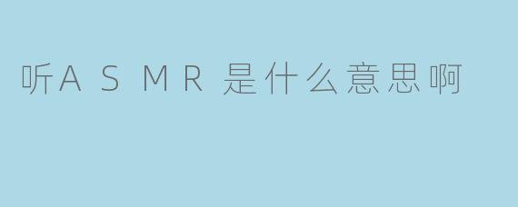 听ASMR是什么意思啊