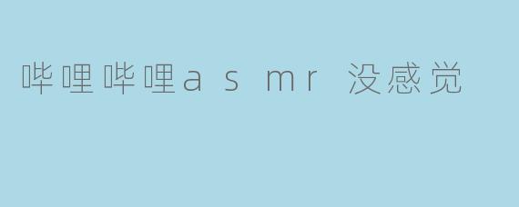 哔哩哔哩asmr没感觉