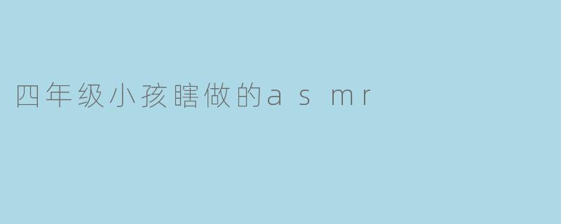 四年级小孩瞎做的asmr