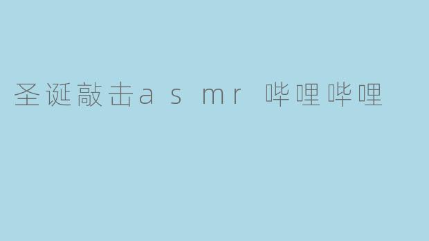 《圣诞敲击ASMR:在Bilibili聆听冬日治愈的“声”宴》
