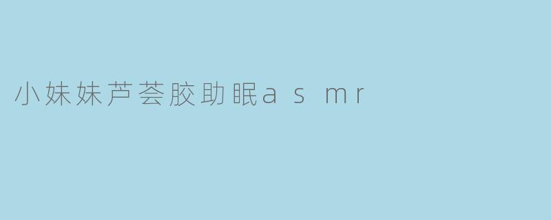小妹妹芦荟胶助眠asmr