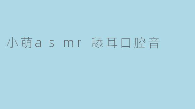 小萌asmr舔耳口腔音