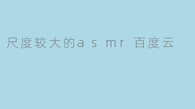 尺度较大的asmr百度云