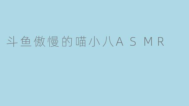 斗鱼傲慢的喵小八ASMR