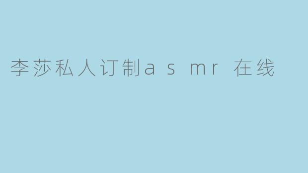 李莎私人订制asmr在线
