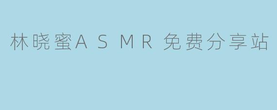 林晓蜜ASMR免费分享站