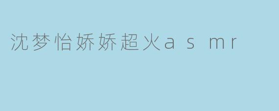 沈梦怡娇娇超火asmr