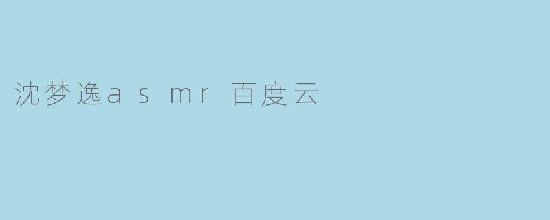 沈梦逸asmr百度云