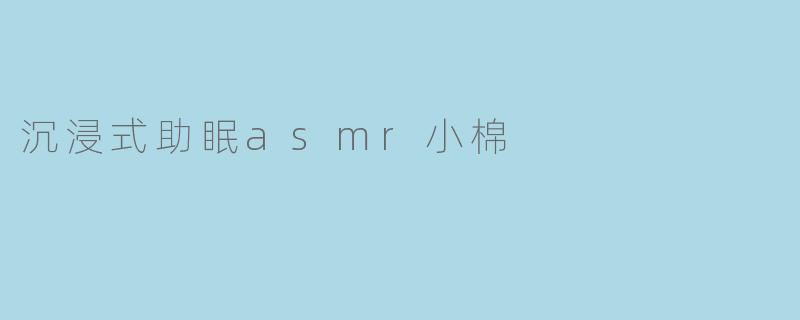 沉浸式助眠asmr小棉
