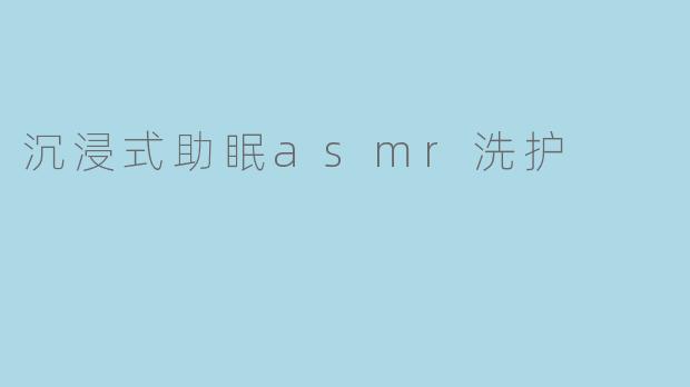 沉浸式助眠asmr洗护