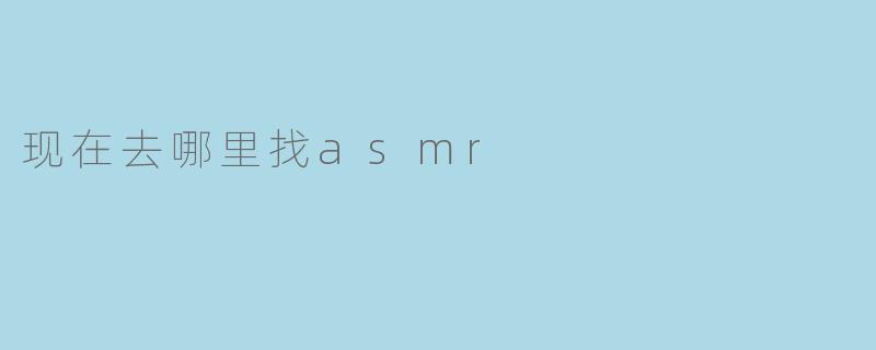 现在去哪里找asmr