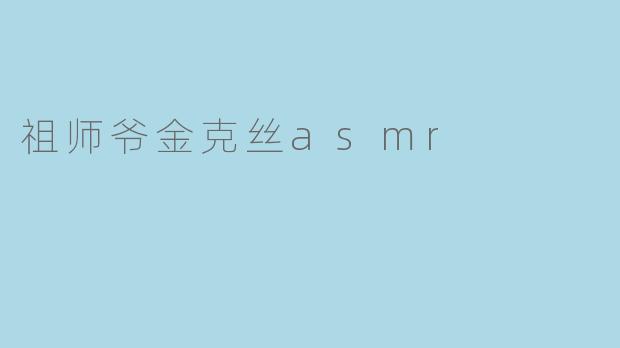 什么是“祖师爷金克丝ASMR”?它有什么特别之处?