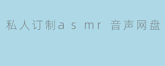 什么是私人订制ASMR音声网盘?它和普通网盘有什么区别?
