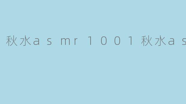 秋水asmr1001秋水asmr