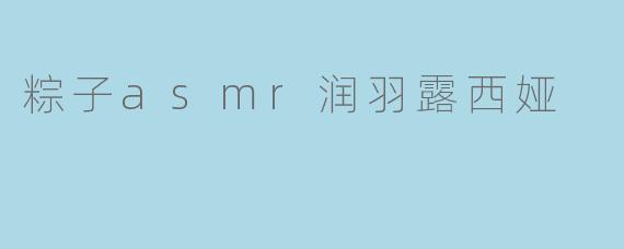 粽子asmr润羽露西娅