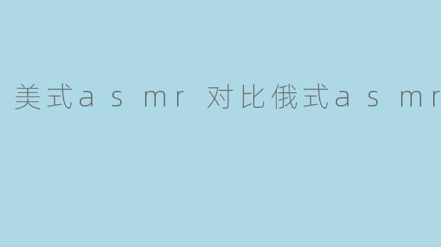 美式asmr对比俄式asmr