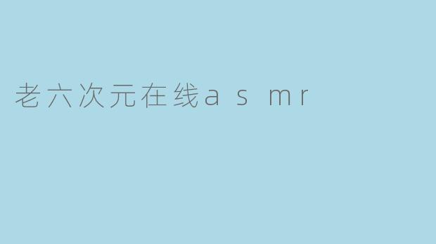 老六次元在线asmr