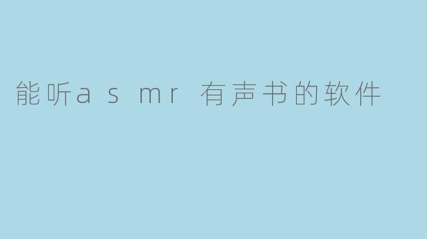 让耳朵沉浸:探索能听ASMR有声书的软件新世界