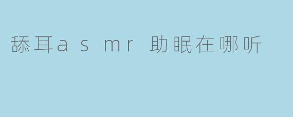 舔耳asmr助眠在哪听