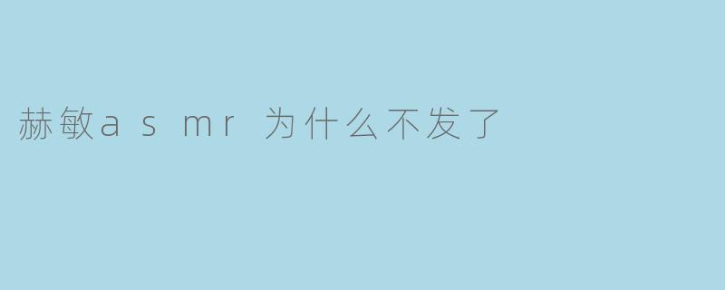 赫敏asmr为什么不发了