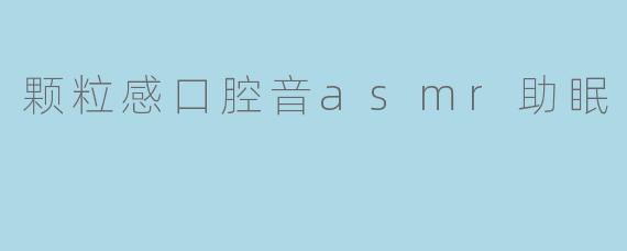 颗粒感口腔音asmr助眠
