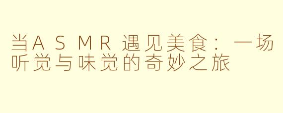 当ASMR遇见美食：一场听觉与味觉的奇妙之旅