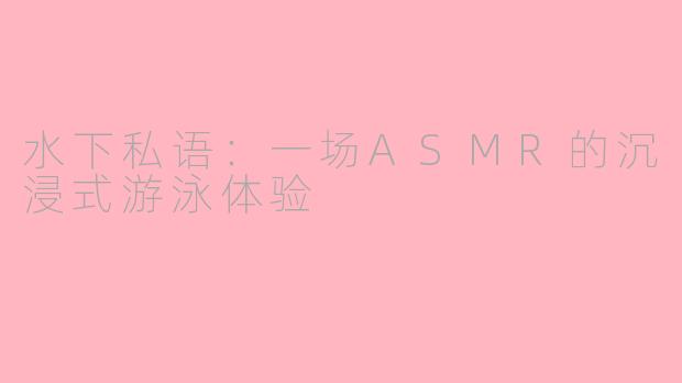 水下私语：一场ASMR的沉浸式游泳体验