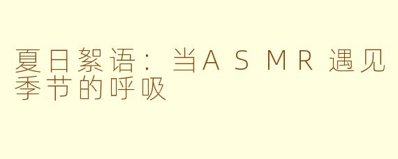 夏日絮语:当ASMR遇见季节的呼吸