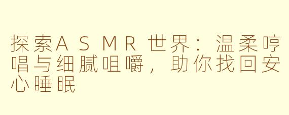 探索ASMR世界：温柔哼唱与细腻咀嚼，助你找回安心睡眠