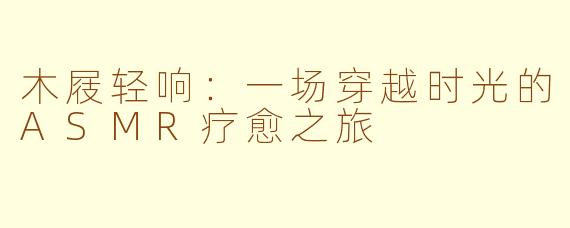 木屐轻响：一场穿越时光的ASMR疗愈之旅