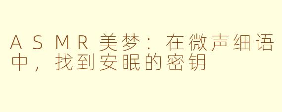 ASMR美梦：在微声细语中，找到安眠的密钥