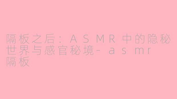 隔板之后:ASMR中的隐秘世界与感官秘境-asmr 隔板