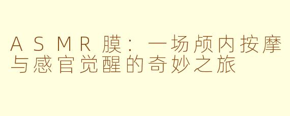 ASMR膜:一场颅内按摩与感官觉醒的奇妙之旅