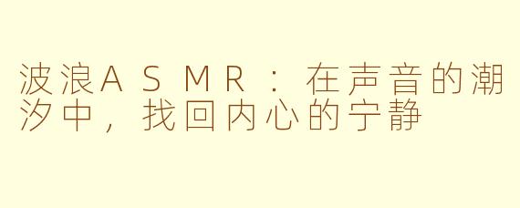 波浪ASMR：在声音的潮汐中，找回内心的宁静