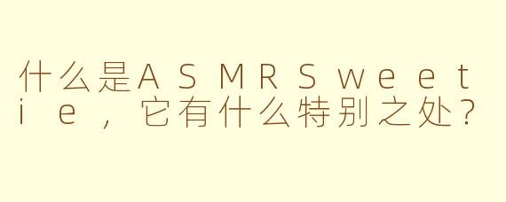 什么是ASMRSweetie,它有什么特别之处?
