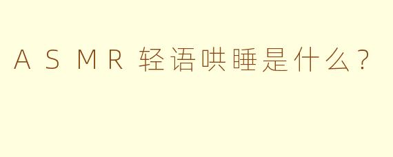 ASMR轻语哄睡是什么?