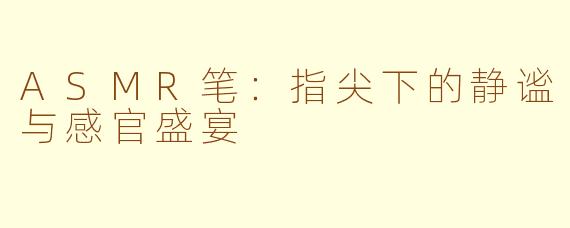 ASMR笔:指尖下的静谧与感官盛宴