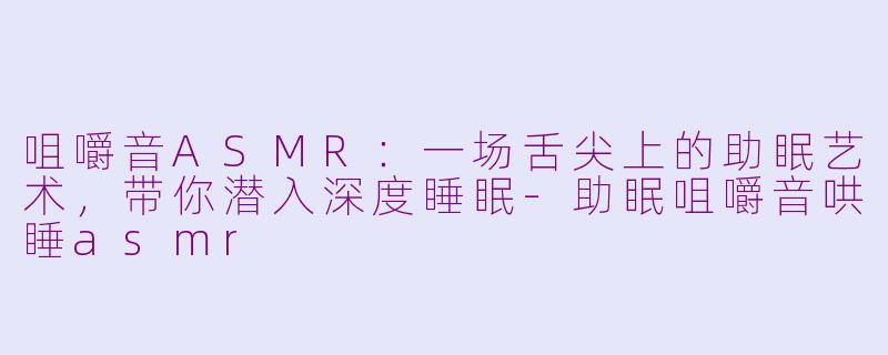 咀嚼音ASMR:一场舌尖上的助眠艺术,带你潜入深度睡眠-助眠咀嚼音哄睡asmr