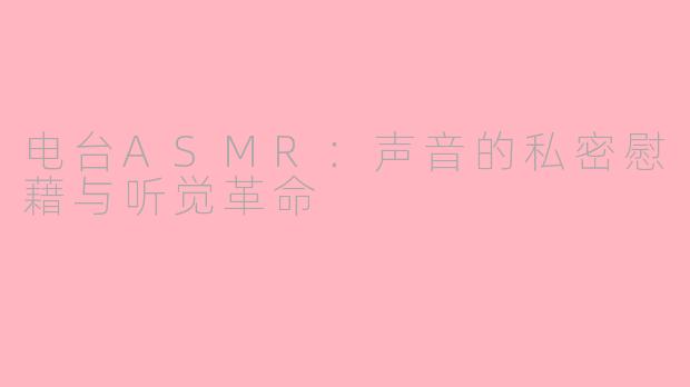 电台ASMR:声音的私密慰藉与听觉革命