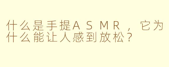 什么是手提ASMR，它为什么能让人感到放松？